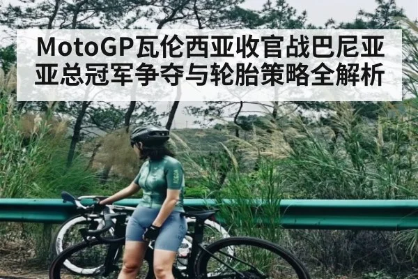 MotoGP瓦伦西亚收官战巴尼亚亚总冠军争夺与轮胎策略全解析