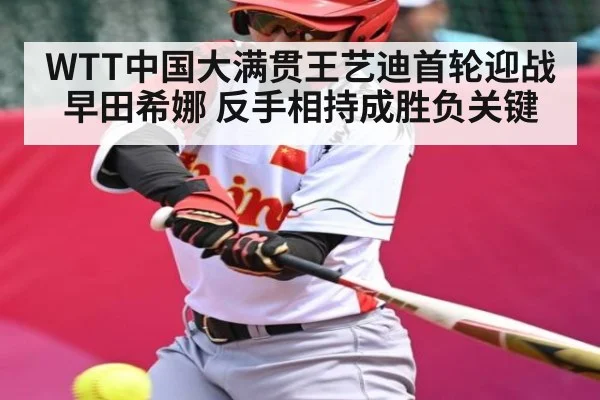 WTT中国大满贯王艺迪首轮迎战早田希娜 反手相持成胜负关键
