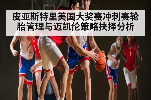 皮亚斯特里美国大奖赛冲刺赛轮胎管理与迈凯伦策略抉择分析
