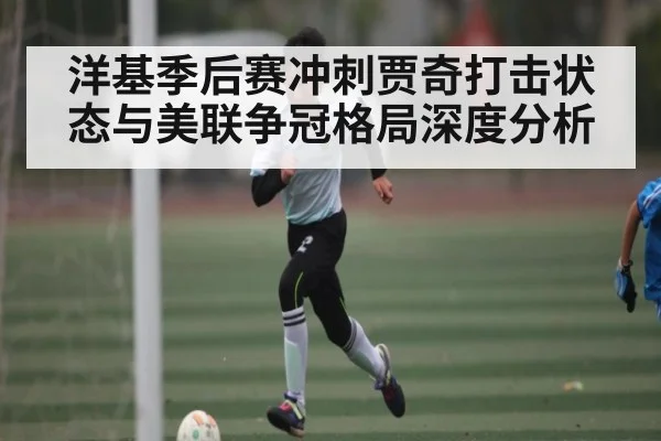 洋基季后赛冲刺贾奇打击状态与美联争冠格局深度分析