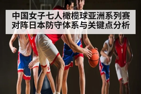 中国女子七人橄榄球亚洲系列赛对阵日本防守体系与关键点分析