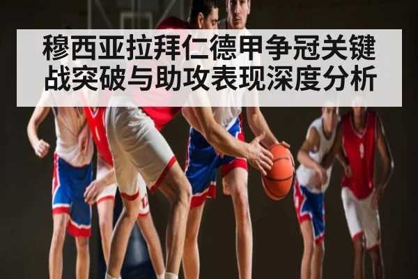 穆西亚拉拜仁德甲争冠关键战突破与助攻表现深度分析