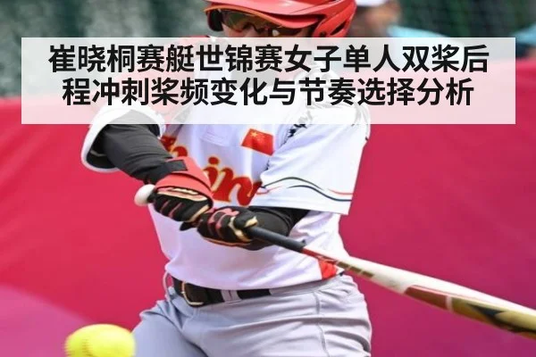崔晓桐赛艇世锦赛女子单人双桨后程冲刺桨频变化与节奏选择分析